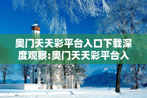 奥门天天彩平台入口下载深度观察:奥门天天彩平台入口下载23-05-17-34-42-11 T:26的欺诈本质-核心解答、解释与落实-趣味释义