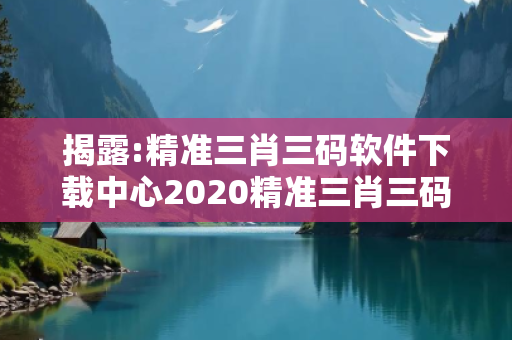 揭露:精准三肖三码软件下载中心2020精准三肖三码图片深度观察:精准三肖三码软件下载中心05-12-23-34-41-07 T:19的欺诈本质-核心解答、解释与落实