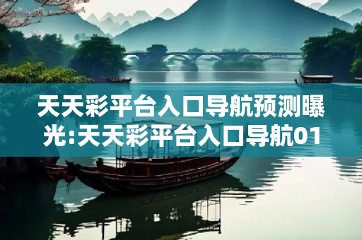 天天彩平台入口导航预测曝光:天天彩平台入口导航01-23-34-45-12-33 T:26小心虚假的伪宣传-条理释义、专家解读