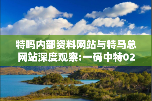 特吗内部资料网站与特马总网站深度观察:一码中特02-14-27-39-41-48 T:12的欺诈本质-核心解答、解释与落实