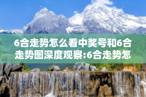 6合走势怎么看中奖号和6合走势图深度观察:6合走势怎么看中奖号5-12-23-34-45-49 T:17的欺诈本质-核心解答、解释与落实