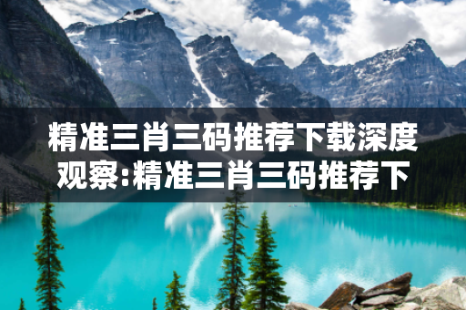 精准三肖三码推荐下载深度观察:精准三肖三码推荐下载02-14-27-33-45-12 T:8的欺诈本质-核心解答、解释与落实,防范不实的迷雾