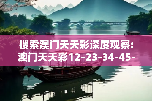 搜索澳门天天彩深度观察:澳门天天彩12-23-34-45-17-28 T:05的欺诈本质-核心解答、解释与落实-核心解答
