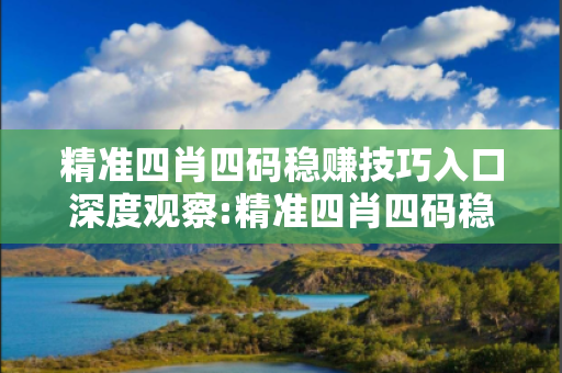 精准四肖四码稳赚技巧入口深度观察:精准四肖四码稳赚技巧入口23-14-35-42-07-19 T:31的欺诈本质-核心解答、解释与落实-解释与落实