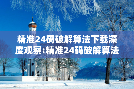 精准24码破解算法下载深度观察:精准24码破解算法下载12-23-34-05-16-27 T:39全面释义、专家解读解释与落实-抵制欺诈虚假宣传-拒绝欺骗性承诺