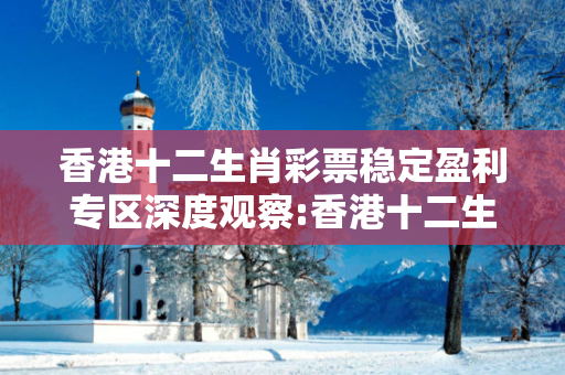 香港十二生肖彩票稳定盈利专区深度观察:香港十二生肖彩票稳定盈利专区05-12-23-36-41-49 T:18的欺诈本质-核心解答、解释与落实-严防消费陷阱