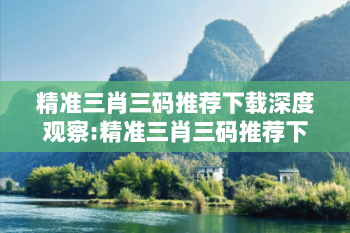 精准三肖三码推荐下载深度观察:精准三肖三码推荐下载05-12-23-36-41-07 T:29的欺诈本质-核心解答、解释与落实-规范释义