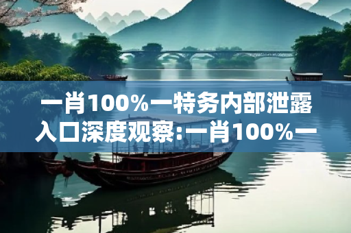一肖100%一特务内部泄露入口深度观察:一肖100%一特务内部泄露入口03-12-25-37-41-19 T:22的欺诈本质-核心解答、解释与落实-合理释义