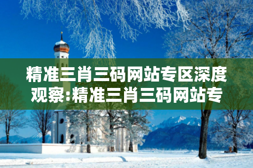 精准三肖三码网站专区深度观察:精准三肖三码网站专区01-12-23-34-45-46 T:28的欺诈本质-核心解答、解释与落实,警惕诱导词汇