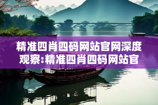 精准四肖四码网站官网深度观察:精准四肖四码网站官网5-12-23-34-41-07 T:19的欺诈本质-核心解答、解释与落实-实用释义