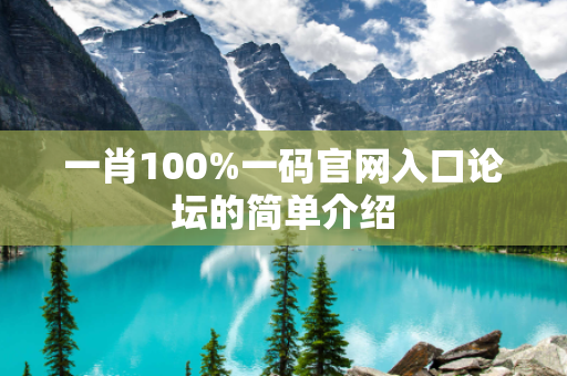 一肖100%一码官网入口论坛的简单介绍