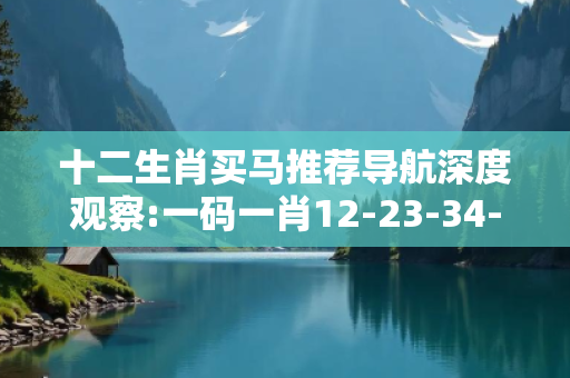 十二生肖买马推荐导航深度观察:一码一肖12-23-34-45-01-02 T:15的欺诈本质-核心解答、解释与落实-解释与落实