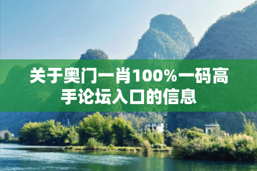 关于奥门一肖100%一码高手论坛入口的信息