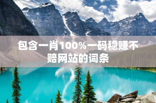 包含一肖100%一码稳赚不赔网站的词条