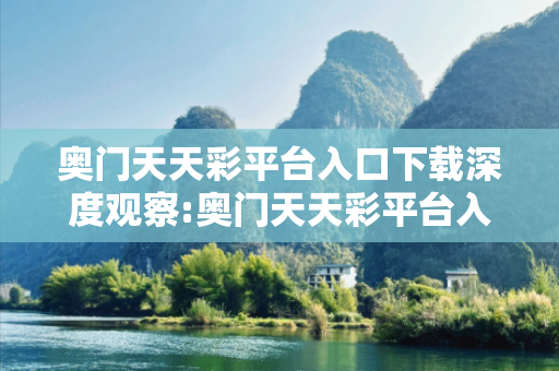 奥门天天彩平台入口下载深度观察:奥门天天彩平台入口下载23-05-17-31-42-09 T:26的欺诈本质-核心解答、解释与落实-专家解读