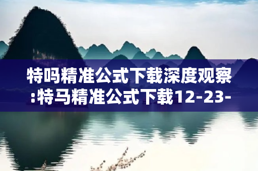特吗精准公式下载深度观察:特马精准公式下载12-23-34-45-01-17 T:29的欺诈本质-核心解答、解释与落实-规范释义