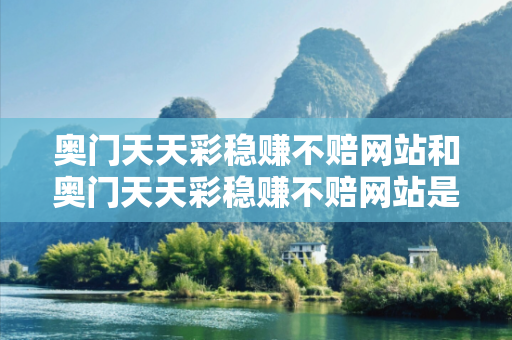 奥门天天彩稳赚不赔网站和奥门天天彩稳赚不赔网站是真的吗深度观察:奥门天天彩稳赚不赔网站12-23-34-05-17-46 T:29的欺诈本质-核心解答、解释与落实
