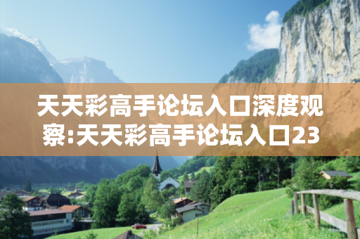天天彩高手论坛入口深度观察:天天彩高手论坛入口23-05-17-34-12-08 T:27的欺诈本质-核心解答、解释与落实-全链释义