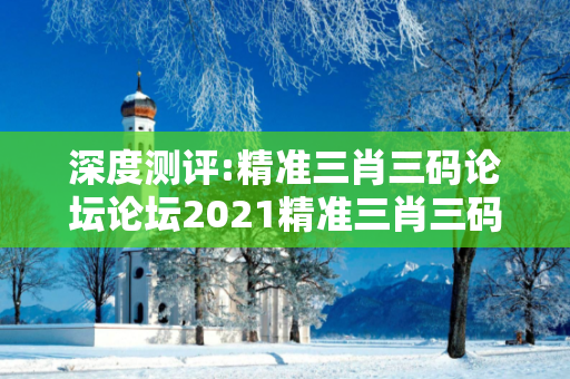 深度测评:精准三肖三码论坛论坛2021精准三肖三码图片深度观察:精准三肖三码论坛论坛01-23-34-45-12-07 T:39的欺诈本质-核心解答、解释与落实