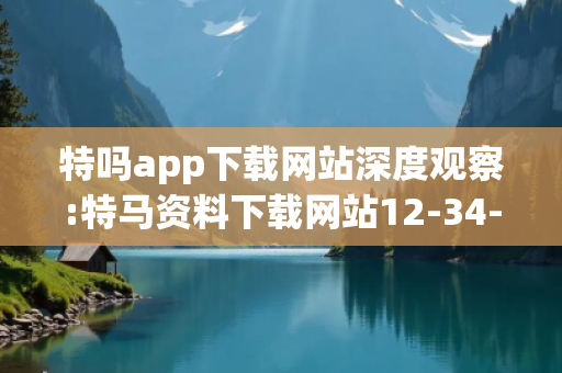 特吗app下载网站深度观察:特马资料下载网站12-34-05-23-41-17 T:26的欺诈本质-核心解答、解释与落实-严防消费陷阱