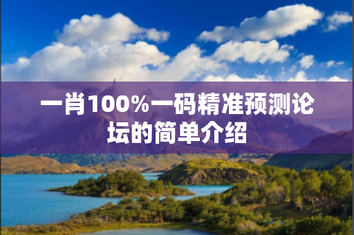 一肖100%一码精准预测论坛的简单介绍