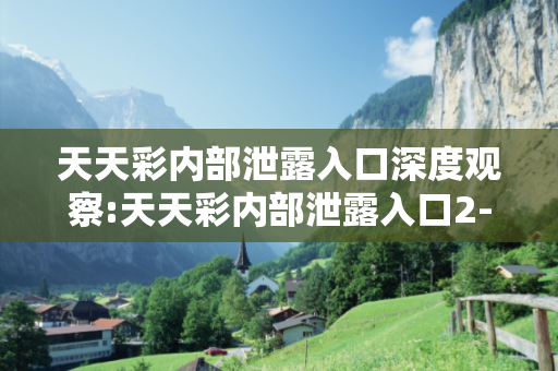 天天彩内部泄露入口深度观察:天天彩内部泄露入口2-07-15-23-31-49 T:03的欺诈本质-核心解答、解释与落实-趣味释义
