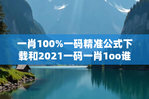 一肖100%一码精准公式下载和2021一码一肖1oo谁深度观察:一肖100%一码精准公式下载12-23-34-05-16-27 T:38的欺诈本质-核心解答、解释与落实