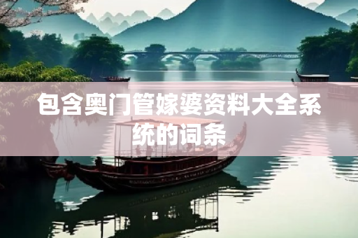 包含奥门管嫁婆资料大全系统的词条